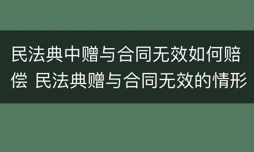 民法典中赠与合同无效如何赔偿 民法典赠与合同无效的情形