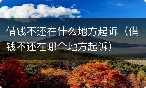 借钱不还在什么地方起诉（借钱不还在哪个地方起诉）