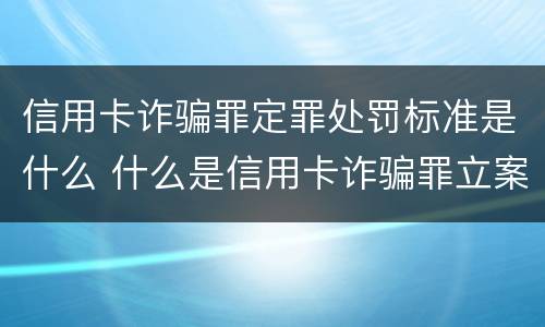 信用卡诈骗罪定罪处罚标准是什么 什么是信用卡诈骗罪立案标准