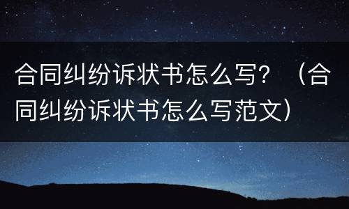 合同纠纷诉状书怎么写？（合同纠纷诉状书怎么写范文）