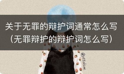 关于无罪的辩护词通常怎么写（无罪辩护的辩护词怎么写）