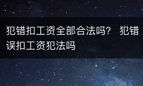 犯错扣工资全部合法吗？ 犯错误扣工资犯法吗