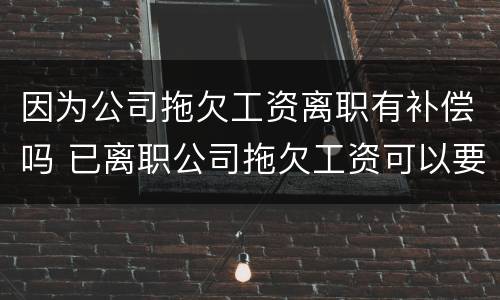 因为公司拖欠工资离职有补偿吗 已离职公司拖欠工资可以要求赔偿吗