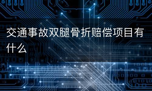 交通事故双腿骨折赔偿项目有什么