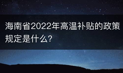 海南省2022年高温补贴的政策规定是什么？