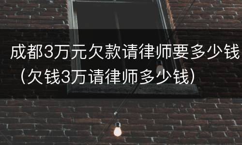 成都3万元欠款请律师要多少钱（欠钱3万请律师多少钱）