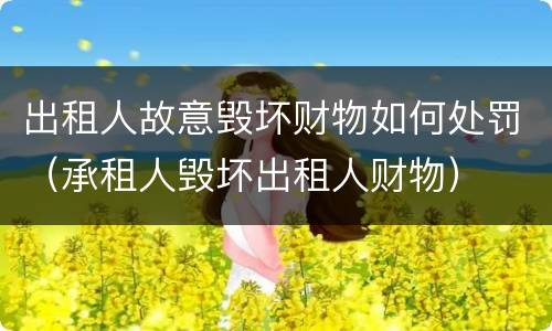 出租人故意毁坏财物如何处罚（承租人毁坏出租人财物）