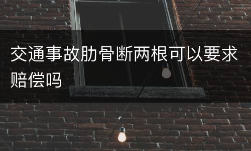 交通事故肋骨断两根可以要求赔偿吗