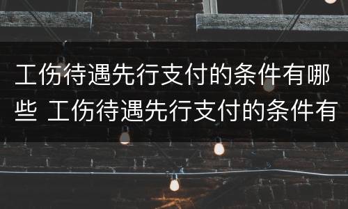 工伤待遇先行支付的条件有哪些 工伤待遇先行支付的条件有哪些内容