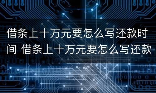 借条上十万元要怎么写还款时间 借条上十万元要怎么写还款时间呢