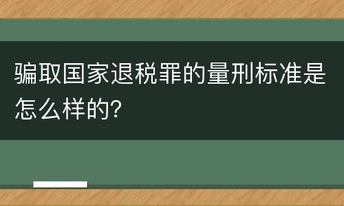 骗取国家退税罪的量刑标准是怎么样的？
