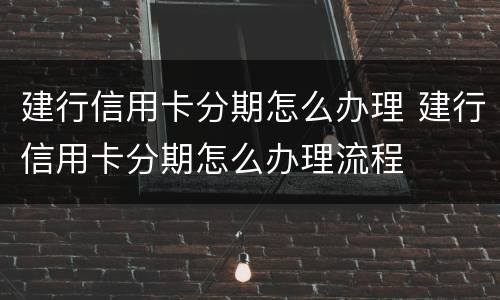 建行信用卡分期怎么办理 建行信用卡分期怎么办理流程