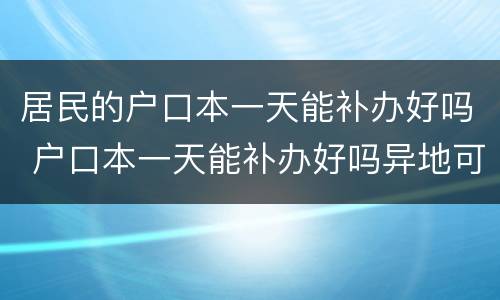 居民的户口本一天能补办好吗 户口本一天能补办好吗异地可以补办