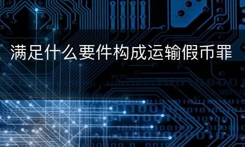 满足什么要件构成运输假币罪