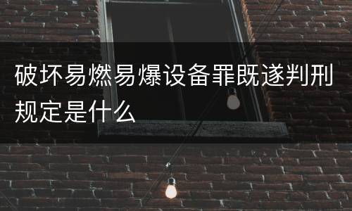破坏易燃易爆设备罪既遂判刑规定是什么