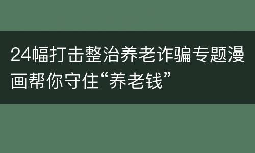 24幅打击整治养老诈骗专题漫画帮你守住“养老钱”