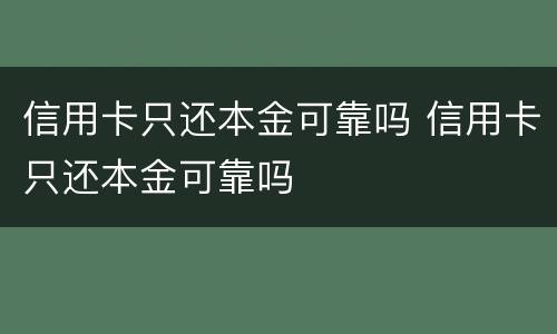 信用卡只还本金可靠吗 信用卡只还本金可靠吗