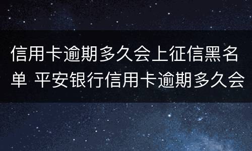 信用卡逾期多久会上征信黑名单 平安银行信用卡逾期多久会上征信黑名单