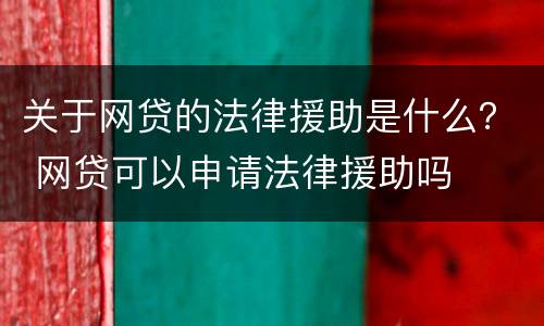 关于网贷的法律援助是什么？ 网贷可以申请法律援助吗