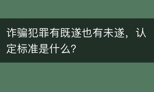 诈骗犯罪有既遂也有未遂，认定标准是什么？