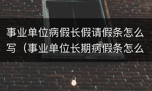 事业单位病假长假请假条怎么写（事业单位长期病假条怎么写）