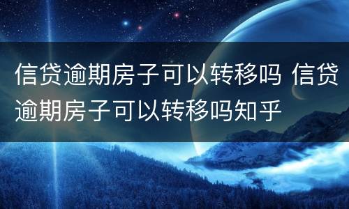 信贷逾期房子可以转移吗 信贷逾期房子可以转移吗知乎