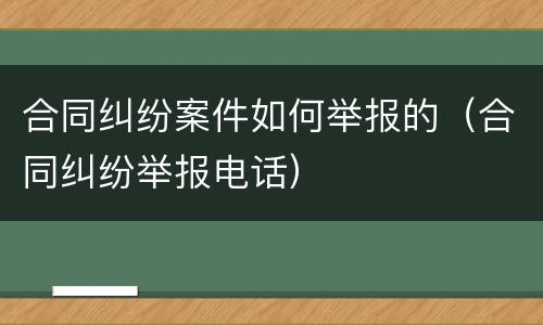 合同纠纷案件如何举报的（合同纠纷举报电话）