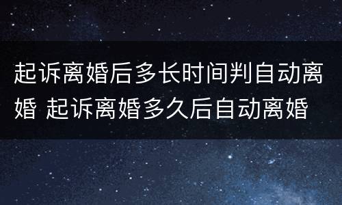 起诉离婚后多长时间判自动离婚 起诉离婚多久后自动离婚