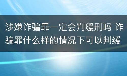 涉嫌诈骗罪一定会判缓刑吗 诈骗罪什么样的情况下可以判缓刑