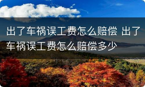 出了车祸误工费怎么赔偿 出了车祸误工费怎么赔偿多少