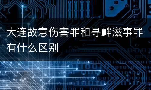 大连故意伤害罪和寻衅滋事罪有什么区别