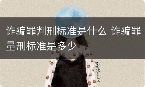 诈骗罪判刑标准是什么 诈骗罪量刑标准是多少