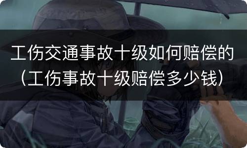 工伤交通事故十级如何赔偿的（工伤事故十级赔偿多少钱）
