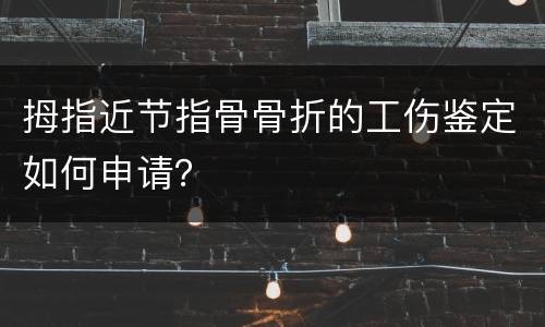 拇指近节指骨骨折的工伤鉴定如何申请？