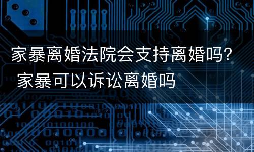 家暴离婚法院会支持离婚吗？ 家暴可以诉讼离婚吗