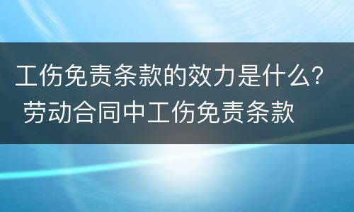 工伤免责条款的效力是什么？ 劳动合同中工伤免责条款
