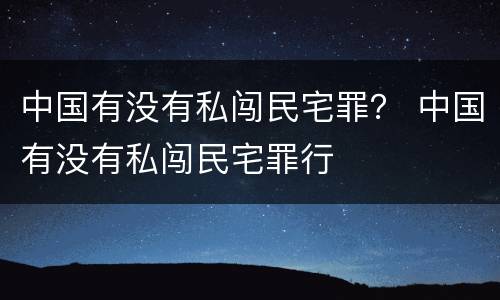 中国有没有私闯民宅罪？ 中国有没有私闯民宅罪行