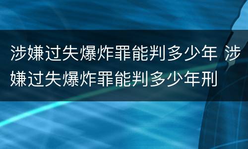 涉嫌过失爆炸罪能判多少年 涉嫌过失爆炸罪能判多少年刑