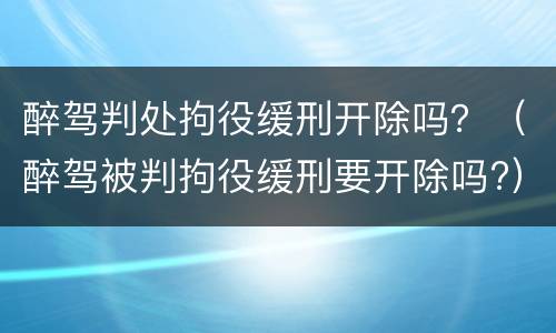 醉驾判处拘役缓刑开除吗？（醉驾被判拘役缓刑要开除吗?）