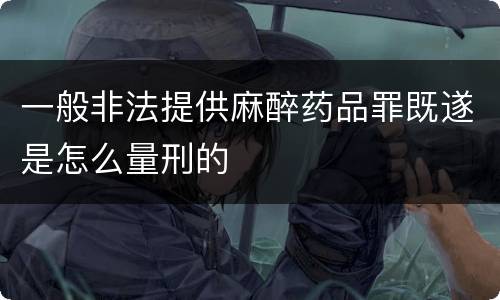 一般非法提供麻醉药品罪既遂是怎么量刑的