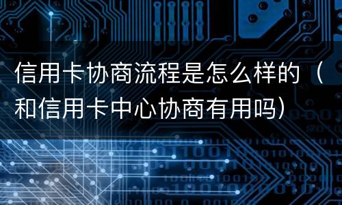 信用卡协商流程是怎么样的（和信用卡中心协商有用吗）