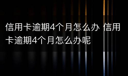 信用卡逾期4个月怎么办 信用卡逾期4个月怎么办呢