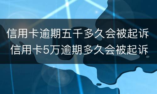 信用卡逾期五千多久会被起诉 信用卡5万逾期多久会被起诉