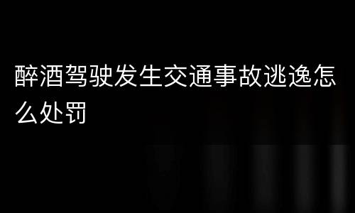 醉酒驾驶发生交通事故逃逸怎么处罚