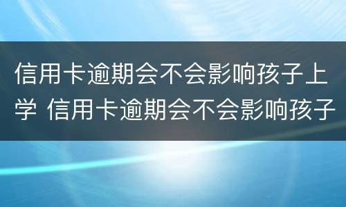 信用卡逾期会不会影响孩子上学 信用卡逾期会不会影响孩子上学呢