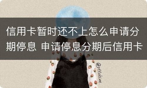 信用卡暂时还不上怎么申请分期停息 申请停息分期后信用卡还可以用吗