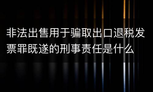 非法出售用于骗取出口退税发票罪既遂的刑事责任是什么