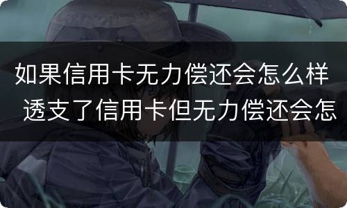 如果信用卡无力偿还会怎么样 透支了信用卡但无力偿还会怎么样