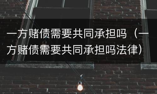 一方赌债需要共同承担吗（一方赌债需要共同承担吗法律）