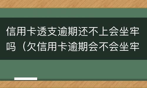 信用卡透支逾期还不上会坐牢吗（欠信用卡逾期会不会坐牢）